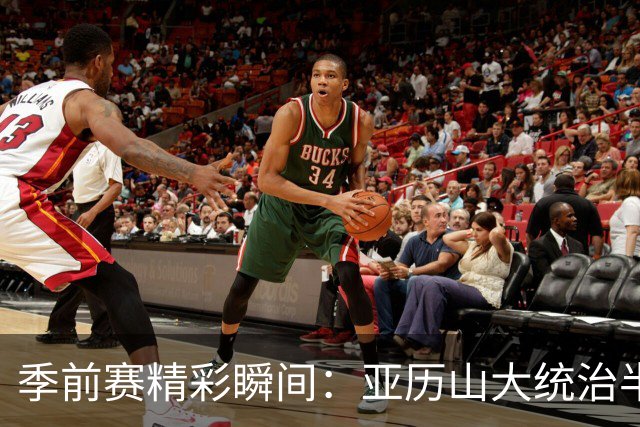 季前赛精彩瞬间：亚历山大统治半场表现不俗