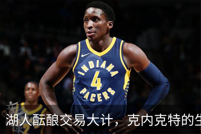 湖人酝酿交易大计，克内克特的生存危机加剧
